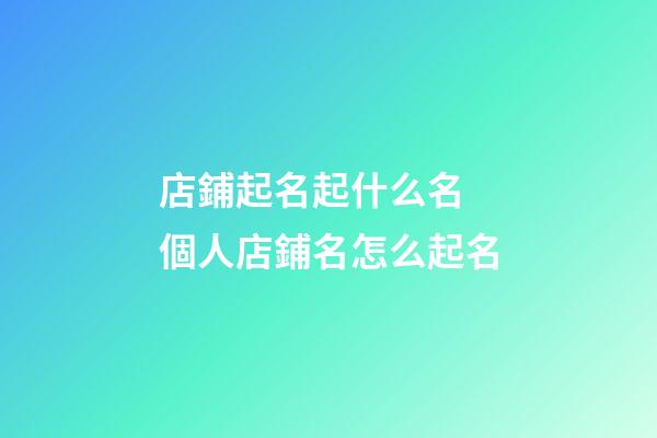 店鋪起名起什么名 個人店鋪名怎么起名-第1張-店鋪起名-玄機派